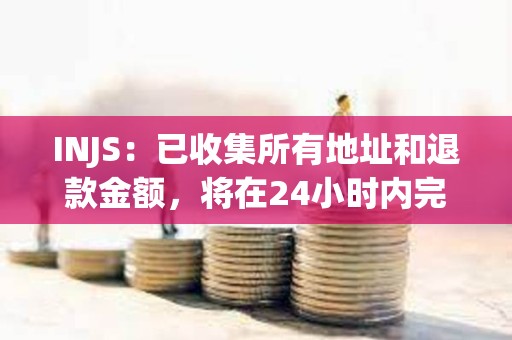 INJS：已收集所有地址和退款金額，將在24小時內完成退款
