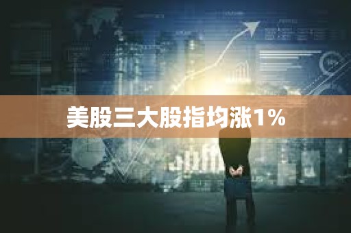 美股三大股指均漲1%