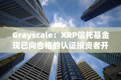 Grayscale：XRP信托基金現已向合格的認證投資者開放