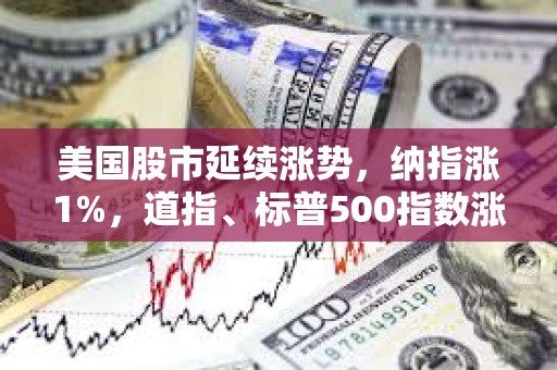 美國股市延續漲勢，納指漲1%，道指、標普500指數漲0.8%