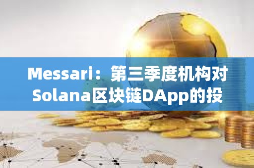 Messari：第三季度機構對Solana區塊鏈DApp的投資增長54%