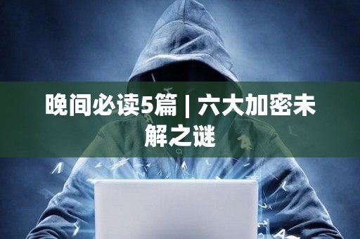 晚間必讀5篇 | 六大加密未解之謎