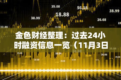 金色財經整理：過去24小時融資信息一覽（11月3日）