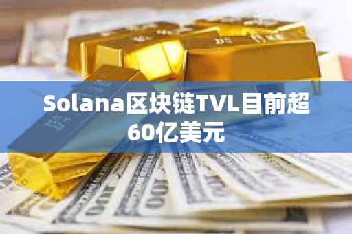 Solana區(qū)塊鏈TVL目前超60億美元