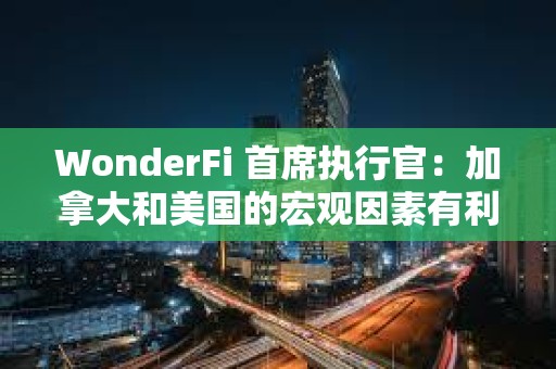 WonderFi 首席執(zhí)行官：加拿大和美國的宏觀因素有利于比特幣價格