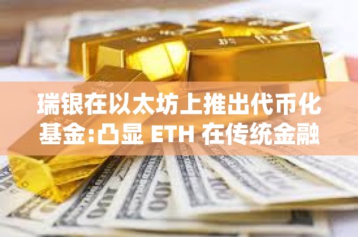 瑞銀在以太坊上推出代幣化基金:凸顯 ETH 在傳統金融領域的潛力