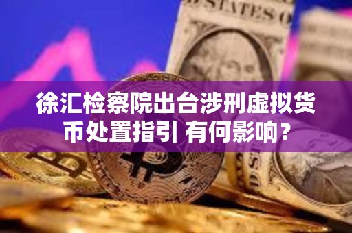 徐匯檢察院出臺涉刑虛擬貨幣處置指引 有何影響？
