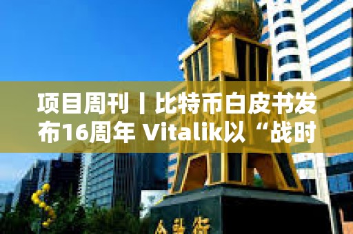 項目周刊丨比特幣白皮書發布16周年 Vitalik以“戰時狀態”抨擊以太坊批評者
