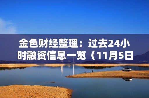 金色財(cái)經(jīng)整理：過(guò)去24小時(shí)融資信息一覽（11月5日）