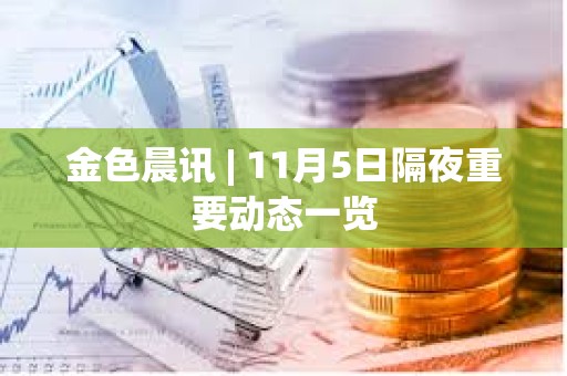 金色晨訊 | 11月5日隔夜重要動態一覽