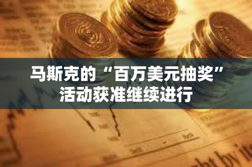 馬斯克的“百萬美元抽獎”活動獲準繼續進行