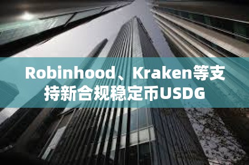 Robinhood、Kraken等支持新合規(guī)穩(wěn)定幣USDG