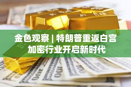 金色觀察 | 特朗普重返白宮 加密行業開啟新時代
