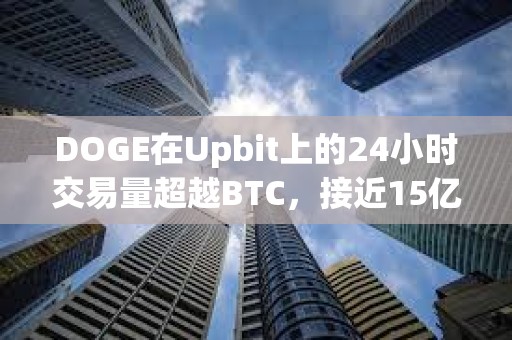 DOGE在Upbit上的24小時(shí)交易量超越BTC，接近15億美元