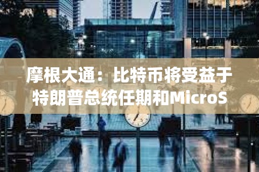 摩根大通：比特幣將受益于特朗普總統(tǒng)任期和MicroStrategy的計(jì)劃