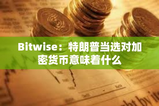 Bitwise：特朗普當(dāng)選對(duì)加密貨幣意味著什么