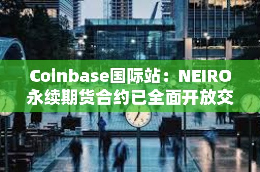 Coinbase國(guó)際站：NEIRO永續(xù)期貨合約已全面開(kāi)放交易