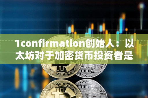 1confirmation創(chuàng)始人：以太坊對(duì)于加密貨幣投資者是正確選擇