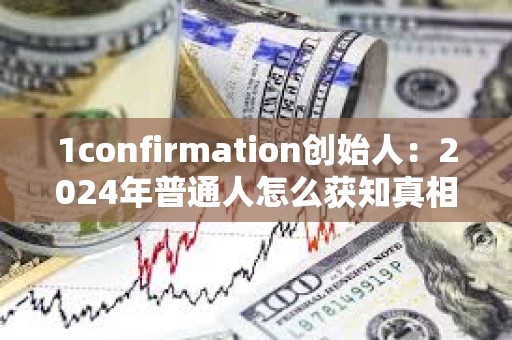 1confirmation創(chuàng)始人：2024年普通人怎么獲知真相