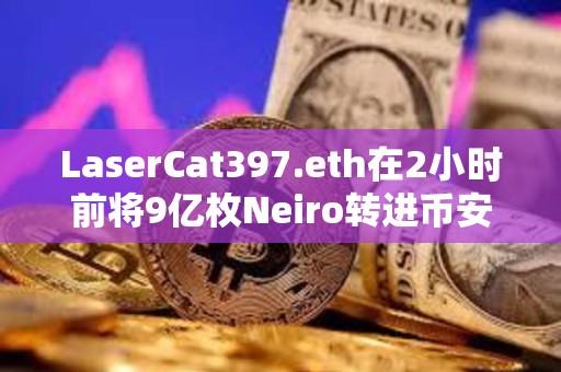 LaserCat397.eth在2小時(shí)前將9億枚Neiro轉(zhuǎn)進(jìn)幣安，約合180萬(wàn)美元