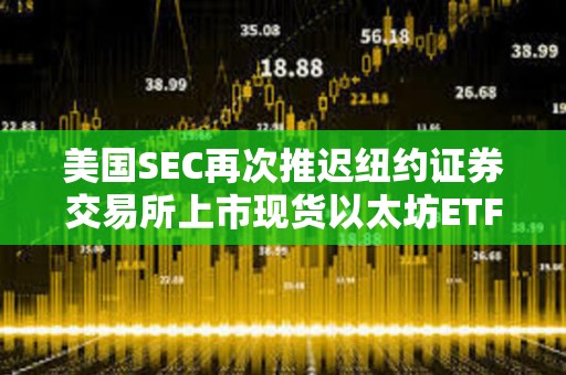 美國SEC再次推遲紐約證券交易所上市現貨以太坊ETF期權的決定