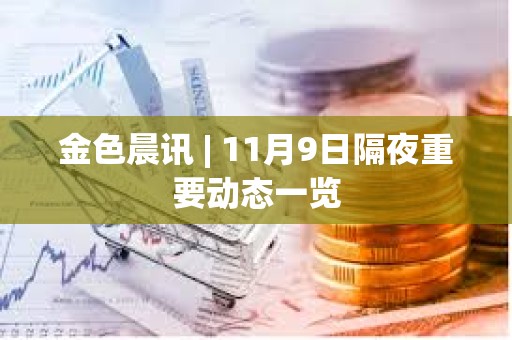金色晨訊 | 11月9日隔夜重要動態一覽