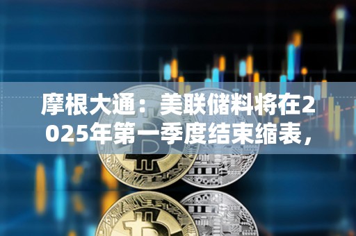 摩根大通：美聯儲料將在2025年第一季度結束縮表，而非2024年底之前
