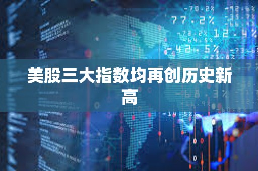 美股三大指數均再創歷史新高