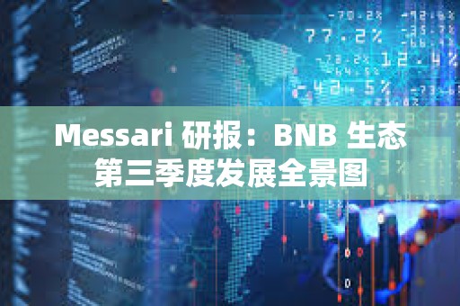 Messari 研報(bào)：BNB 生態(tài)第三季度發(fā)展全景圖