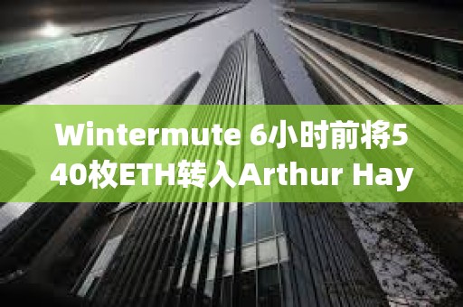Wintermute 6小時(shí)前將540枚ETH轉(zhuǎn)入Arthur Hayes地址