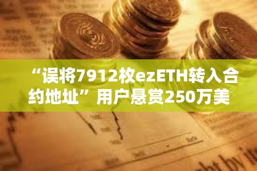 “誤將7912枚ezETH轉(zhuǎn)入合約地址”用戶懸賞250萬美元以助其收回資金