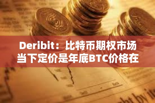 Deribit：比特幣期權(quán)市場(chǎng)當(dāng)下定價(jià)是年底BTC價(jià)格在68000-95000美元之間