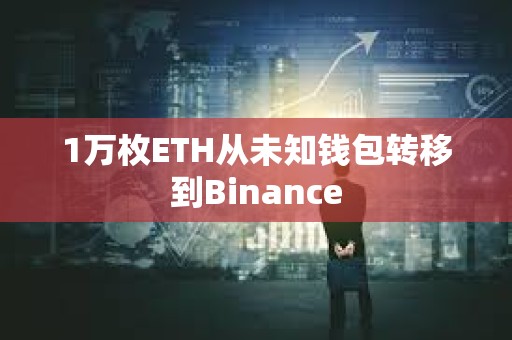 1萬枚ETH從未知錢包轉移到Binance