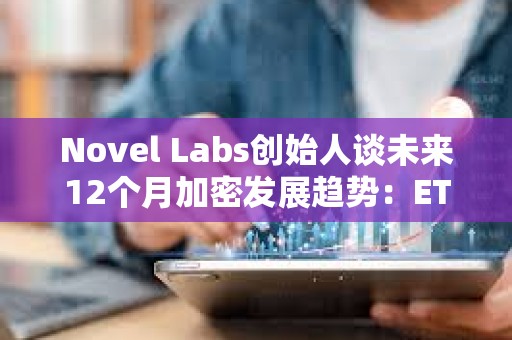 Novel Labs創始人談未來12個月加密發展趨勢：ETH、SOL、SUI等DeFi復興到來