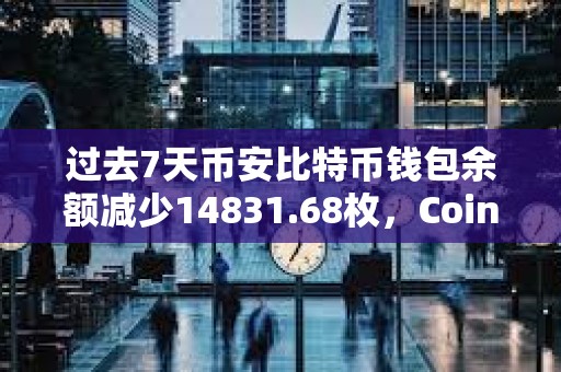 過去7天幣安比特幣錢包余額減少14831.68枚，Coinbase Pro減少2345.66枚