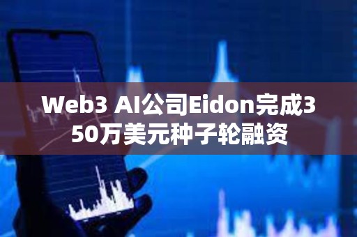 Web3 AI公司Eidon完成350萬美元種子輪融資