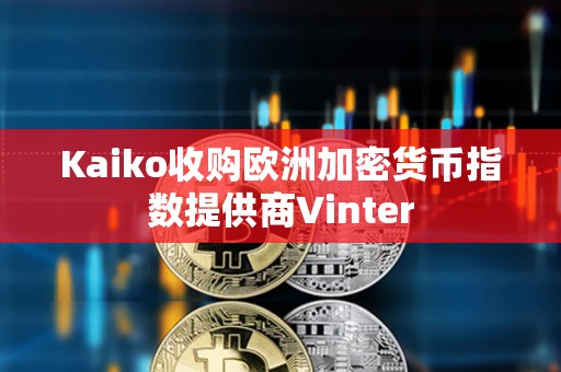 Kaiko收購歐洲加密貨幣指數提供商Vinter