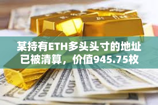 某持有ETH多頭頭寸的地址已被清算，價值945.75枚WETH