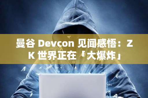 曼谷 Devcon 見聞感悟：ZK 世界正在「大爆炸」
