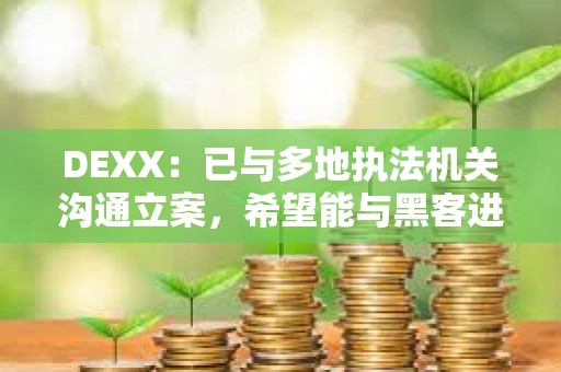 DEXX：已與多地執法機關溝通立案，希望能與黑客進行溝通