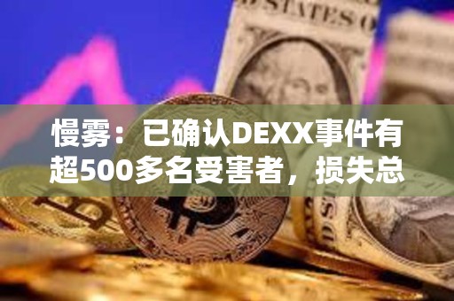 慢霧：已確認(rèn)DEXX事件有超500多名受害者，損失總額約1300萬美元