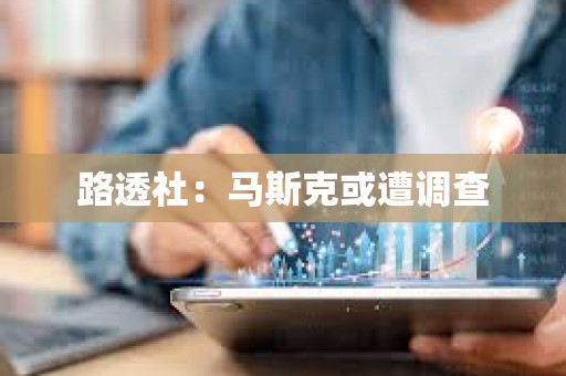 路透社：馬斯克或遭調查