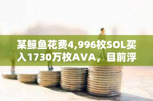 某鯨魚花費4,996枚SOL買入1730萬枚AVA，目前浮虧45.7萬美元