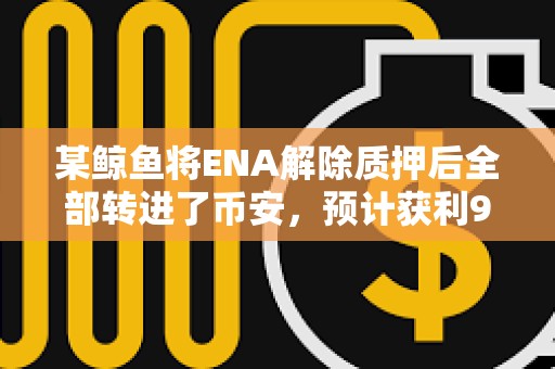 某鯨魚將ENA解除質押后全部轉進了幣安，預計獲利90萬美元