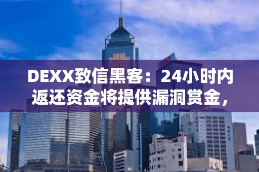 DEXX致信黑客：24小時內返還資金將提供漏洞賞金，否則將與警方采取執法行動