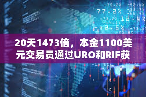20天1473倍，本金1100美元交易員通過URO和RIF獲取162萬美元利潤