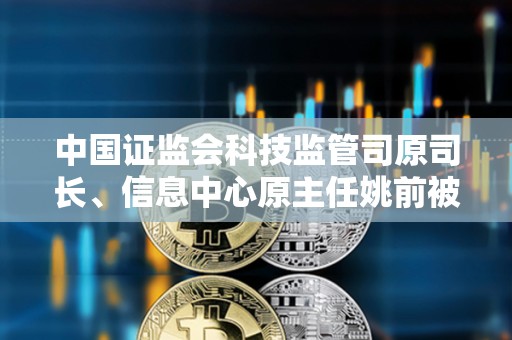 中國證監會科技監管司原司長、信息中心原主任姚前被開除黨籍和公職