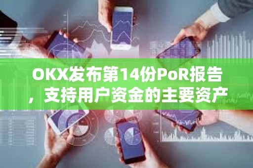 OKX發布第14份PoR報告，支持用戶資金的主要資產達149億美元