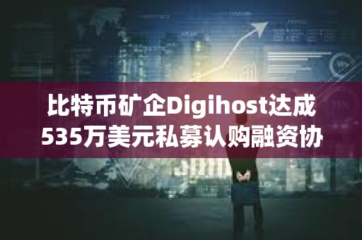 比特幣礦企Digihost達(dá)成535萬美元私募認(rèn)購融資協(xié)議