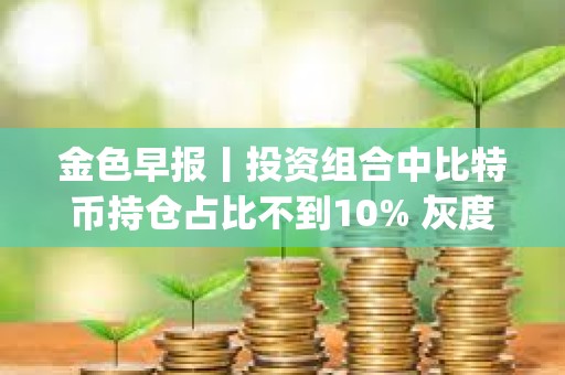 金色早報丨投資組合中比特幣持倉占比不到10% 灰度推出新的Dogecoin信托基金